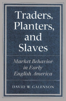 Traders, Planters and Slaves: Market Behavior in Early English America by Galenson, David W.