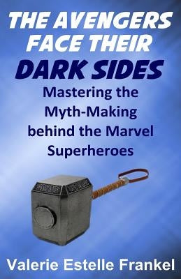 The Avengers Face Their Dark Sides: Mastering the Myth-Making behind the Marvel Superheroes by Frankel, Valerie Estelle
