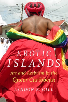 Erotic Islands: Art and Activism in the Queer Caribbean by Gill, Lyndon K.