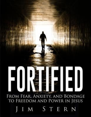 Fortified: From Fear, Anxiety, and Bondage to Freedom and Power in Jesus by Stern, Jim