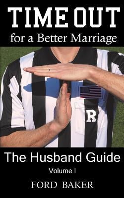 Time Out for a Better Marriage: The Husband Guide Volume I by Baker, Ford