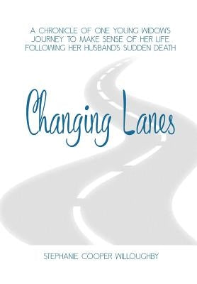 Changing Lanes: A chronicle of one young widow's journey to make sense of her life following her husband's sudden death. by Cooper Willoughby, Stephanie