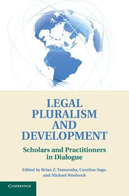 Legal Pluralism and Development: Scholars and Practitioners in Dialogue by Tamanaha, Brian Z.