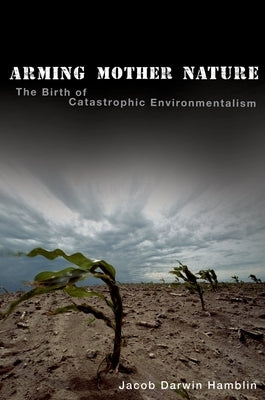 Arming Mother Nature: The Birth of Catastrophic Environmentalism by Darwin Hamblin, Jacob