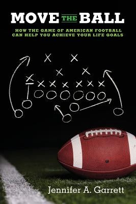 Move the Ball: How the Game of American Football Can Help You Achieve Your Life Goals (Second Edition) by Garrett, Jennifer A.