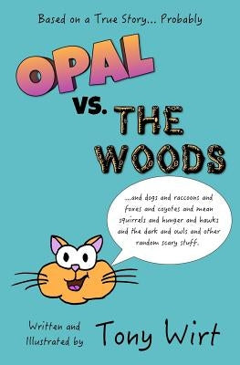 Opal vs. The Woods: *and dogs and raccoons and foxes and coyotes and mean squirrels and hunger and hawks and the dark and owls and other r by Wirt, Tony