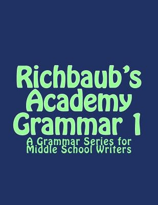 Richbaub's Academy Grammar 1: A Grammar Series for Middle School Writers by Gieson, Richard M., Jr.