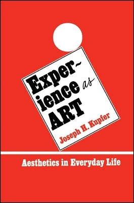 Experience as Art: Aesthetics in Everyday Life by Kupfer, Joseph H.