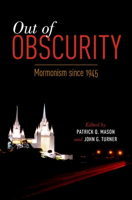 Out of Obscurity: Mormonism Since 1945 by Mason, Patrick Q.