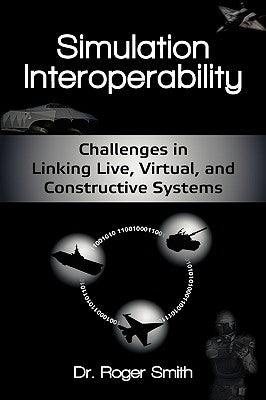 Simulation Interoperability: Challenges in Linking Live, Virtual, and Constructive Systems by Smith, Roger Dean