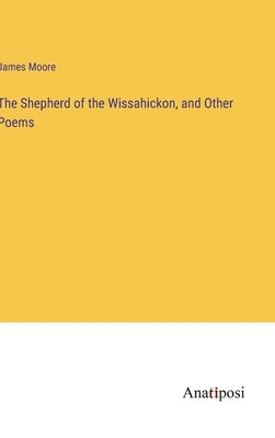 The Shepherd of the Wissahickon, and Other Poems by Moore, James