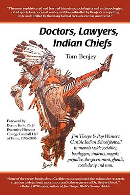 Doctors, Lawyers, Indian Chiefs: Jim Thorpe & Pop Warner's Carlisle Indian School Football Immortals Tackle Socialites, Bootleggers, Students, Moguls, by Benjey, Tom