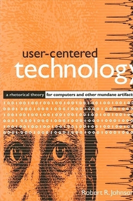 User-Centered Technology: A Rhetorical Theory for Computers and Other Mundane Artifacts by Johnson, Robert R.