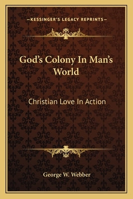 God's Colony in Man's World: Christian Love in Action by Webber, George W.