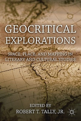 Geocritical Explorations: Space, Place, and Mapping in Literary and Cultural Studies by Tally Jr, Robert T.