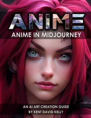 Anime in Midjourney: An AI Art Creation Guide by Kelly, Kent David