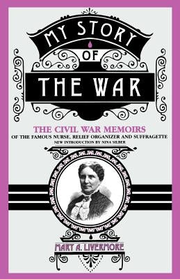 My Story of the War: A Woman's Narrative of Four Years Personal Experience as Nurse in the Union Army, and in Relief Work at Home, in Hospi by Livermore, Mary a.