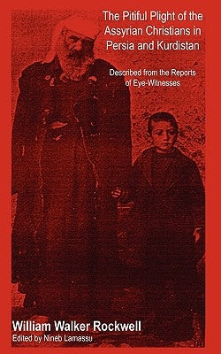 The Pitiful Plight of the Assyrian Christians in Persia and Kurdistan by Rockwell, William Walker