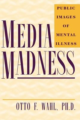 Media Madness: Public Images of Mental Illness by Wahl, Otto F.