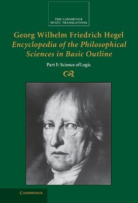 Georg Wilhelm Friedrich Hegel: Encyclopedia of the Philosophical Sciences in Basic Outline, Part 1, Science of Logic by Hegel, Georg Wilhelm Fredrich