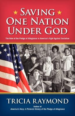 Saving One Nation Under God, the Role of the Pledge of Allegiance in America's Fight Against Socialism by Raymond, Tricia