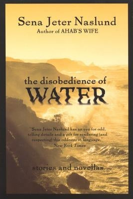 The Disobedience of Water: Stories and Novellas by Naslund, Sena Jeter