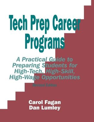 Tech Prep Career Programs: A Practical Guide to Preparing Students for High-Tech, High-Skill, High-Wage Opportunities, Revised by Fagan, Carol