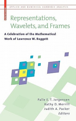 Representations, Wavelets, and Frames: A Celebration of the Mathematical Work of Lawrence W. Baggett by Jorgensen, Palle E. T.