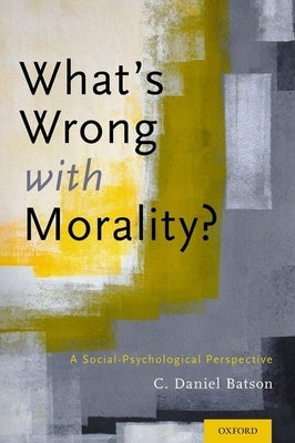 What's Wrong with Morality?: A Social-Psychological Perspective by Batson, C. Daniel