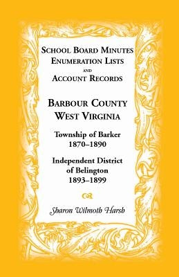 School Board Minutes, Enumeration Lists and Account Records, Barbour County, West Virginia: Township of Barker, 1870-1890; Independent District of Bel by Harsh, Sharon Wilmoth