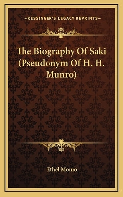 The Biography of Saki (Pseudonym of H. H. Munro) by Monro, Ethel