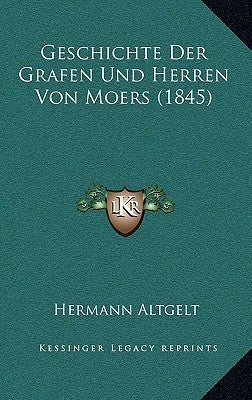 Geschichte Der Grafen Und Herren Von Moers (1845) by Altgelt, Hermann