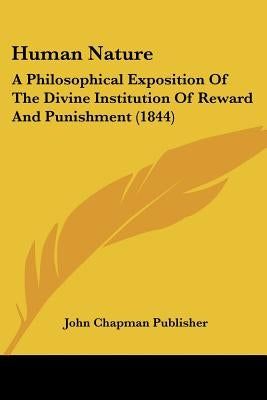 Human Nature: A Philosophical Exposition Of The Divine Institution Of Reward And Punishment (1844) by John Chapman Publisher
