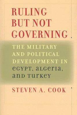 Ruling But Not Governing: The Military and Political Development in Egypt, Algeria, and Turkey by Cook, Steven A.