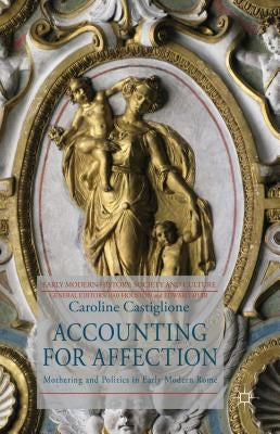 Accounting for Affection: Mothering and Politics in Early Modern Rome by Castiglione, C.