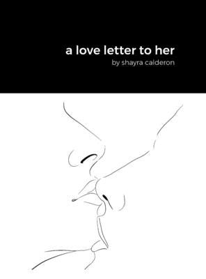 A love letter to her: by shayra calderon by Calderon, Shayra