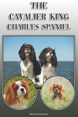 The Cavalier King Charles Spaniel: A Complete and Comprehensive Owners Guide To: Buying, Owning, Health, Grooming, Training, Obedience, Understanding by Stonewood, Michael