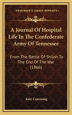 A Journal Of Hospital Life In The Confederate Army Of Tennessee: From The Battle Of Shiloh To The End Of The War (1866) by Cumming, Kate