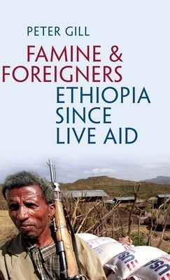 Famine and Foreigners: Ethiopia Since Live Aid by Gill, Peter