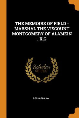 The Memoirs of Field - Marshal the Viscount Montgomery of Alamein, K, G by Law, Bernard