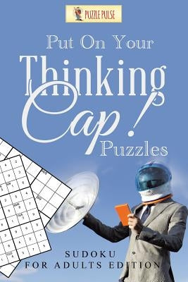 Put On Your Thinking Cap! Puzzles: Sudoku for Adults Edition by Puzzle Pulse