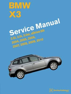 BMW X3 (E83) Service Manual: 2004, 2005, 2006, 2007, 2008, 2009, 2010: 2.5i, 3.0i, 3.0si, Xdrive 30i by Bentley Publishers
