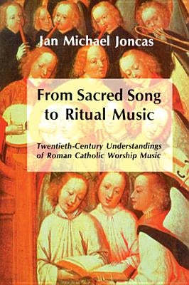 From Sacred Song to Ritual Music: Twentieth-Century Understandings of Roman Catholic Worship Music by Joncas, J. Michael