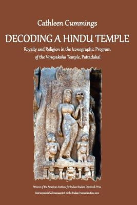 Decoding a Hindu Temple: Royalty and Religion in the Iconographic Program of the Virupaksha Temple, Pattadakal by Cummings, Cathleen a.