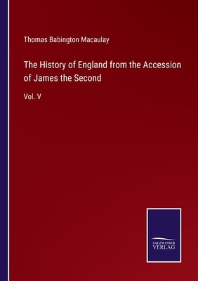 The History of England from the Accession of James the Second: Vol. V by Macaulay, Thomas Babington
