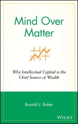 Mind Over Matter: Why Intellectual Capital Is the Chief Source of Wealth by Baker, Ronald J.