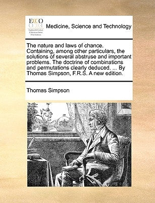 The Nature and Laws of Chance. Containing, Among Other Particulars, the Solutions of Several Abstruse and Important Problems. the Doctrine of Combinat by Simpson, Thomas