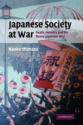 Japanese Society at War: Death, Memory and the Russo-Japanese War by Shimazu, Naoko