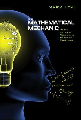 The Mathematical Mechanic: Using Physical Reasoning to Solve Problems by Levi, Mark