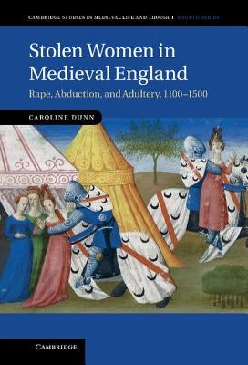 Stolen Women in Medieval England: Rape, Abduction, and Adultery, 1100-1500 by Dunn, Caroline